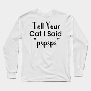 Tell Your Cat I Said Pspsps Long Sleeve T-Shirt